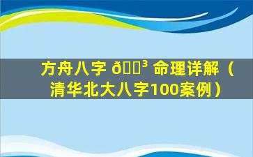 方舟八字 🌳 命理详解（清华北大八字100案例）